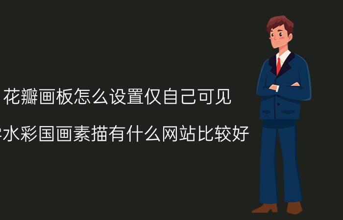 花瓣画板怎么设置仅自己可见 学水彩国画素描有什么网站比较好？